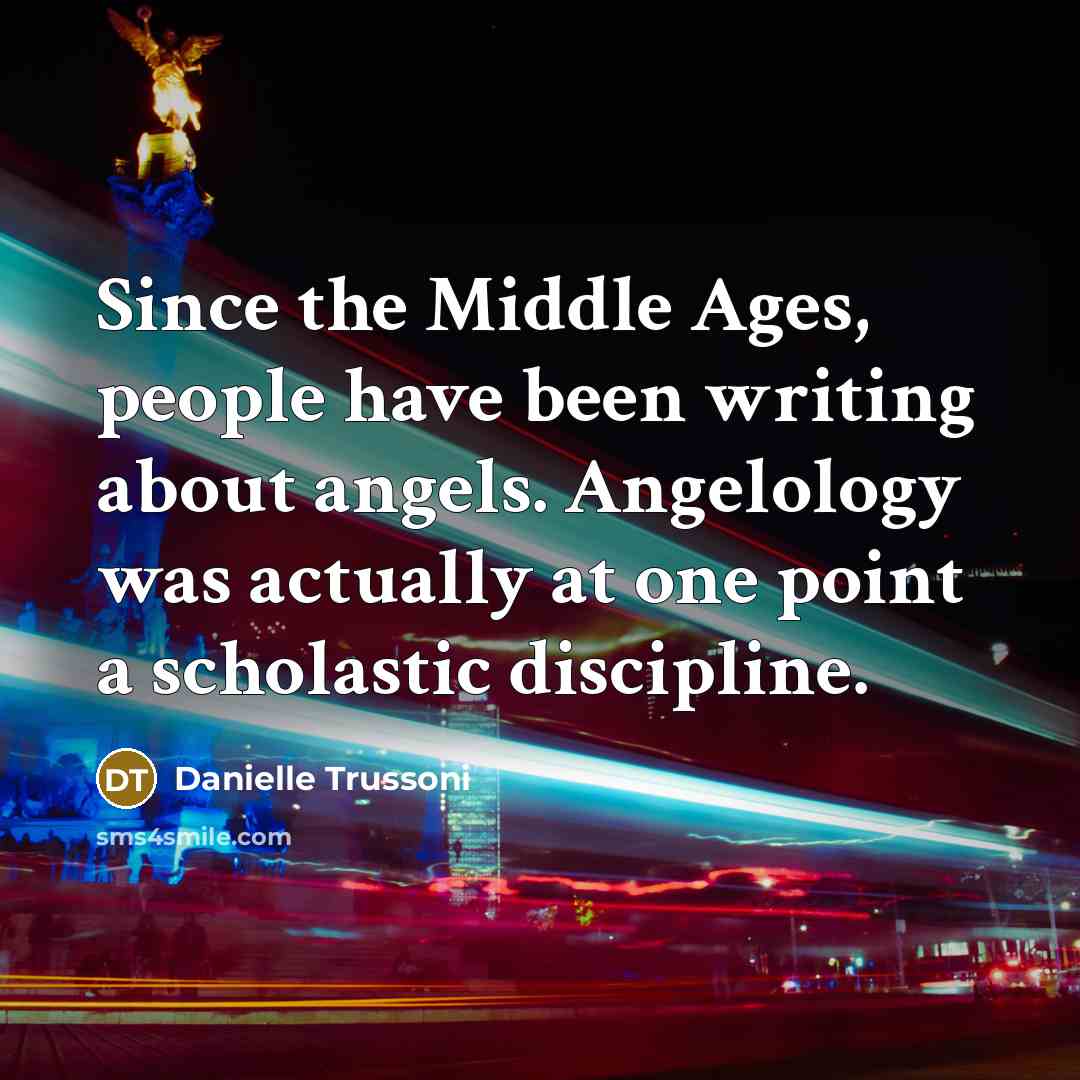 “Since the Middle Ages, people have been writing about angels. Angelology was actually at one point a scholastic discipline.” quote by Danielle Trussoni