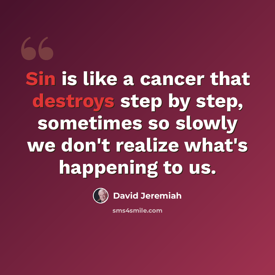 “Sin is like a cancer that destroys step by step, sometimes so slowly we don't realize what's happening to us.” quote by David Jeremiah