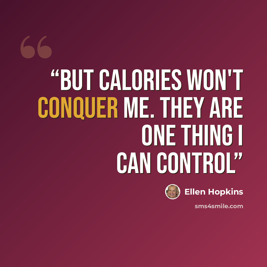 “But calories won't conquer me. They are one thing I can control” quote by Ellen Hopkins