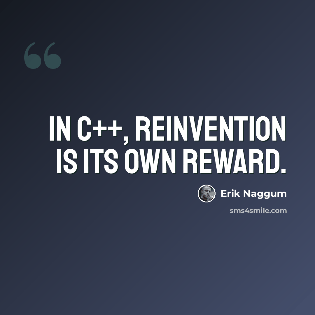 “In C++, reinvention is its own reward.” quote by Erik Naggum