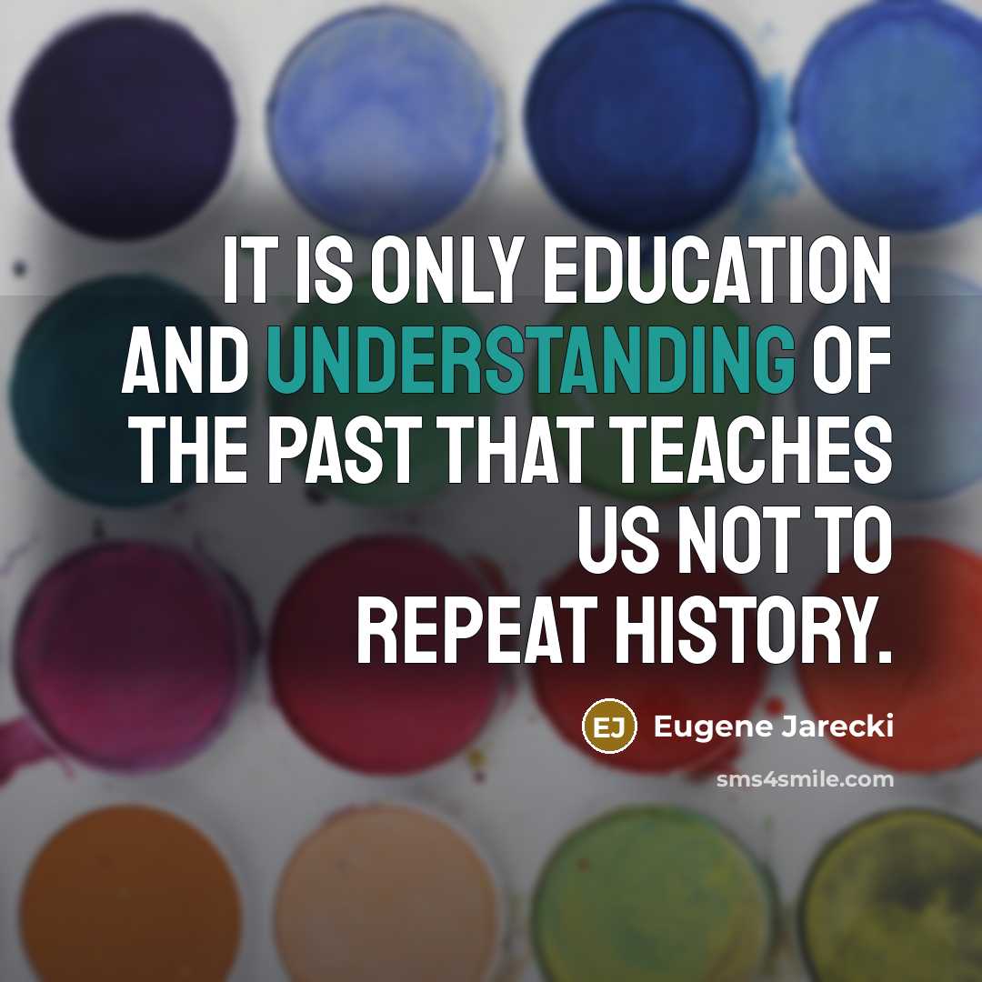 “It is only education and understanding of the past that teaches us not to repeat history.” quote by Eugene Jarecki