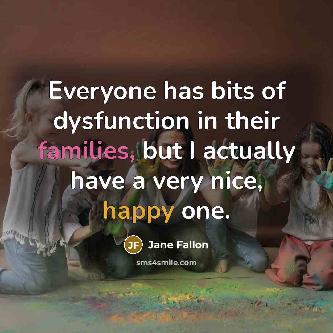 “Everyone has bits of dysfunction in their families, but I actually have a very nice, happy one.” quote by Jane Fallon