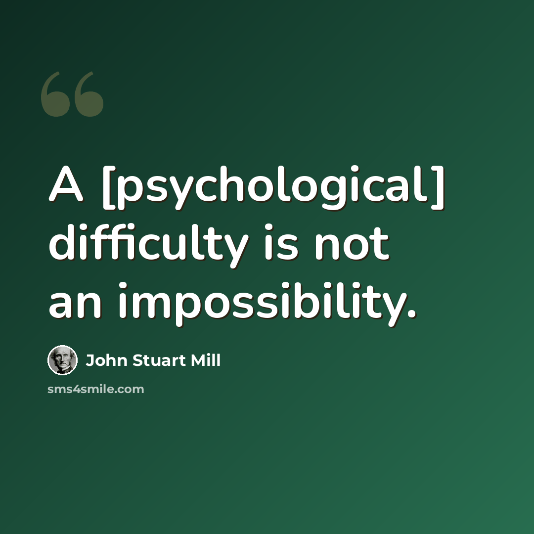 “A [psychological] difficulty is not an impossibility.” quote by John Stuart Mill