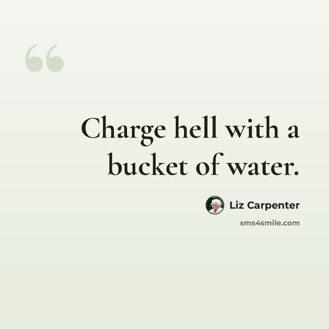 “Charge hell with a bucket of water.” quote by Liz Carpenter