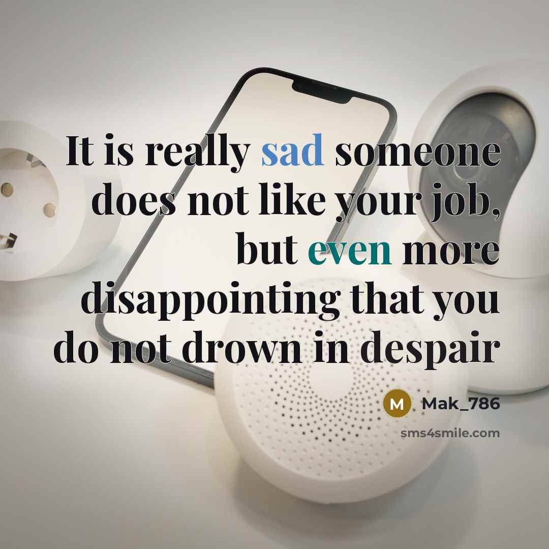 “It is really sad someone does not like your job, but even more disappointing that you do not drown in despair” quote by Mak_786
