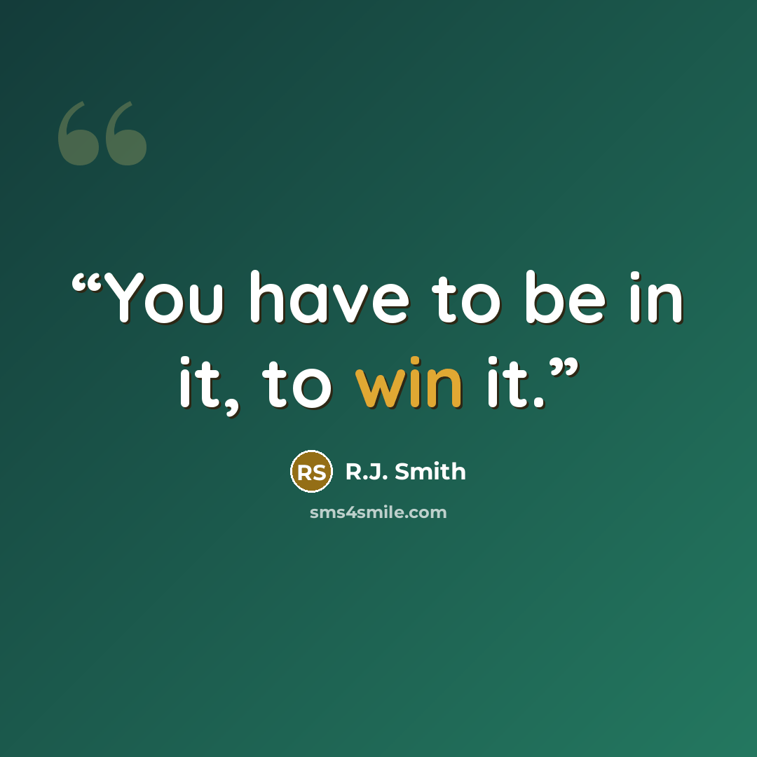 “You have to be in it, to win it.” quote by R.J. Smith