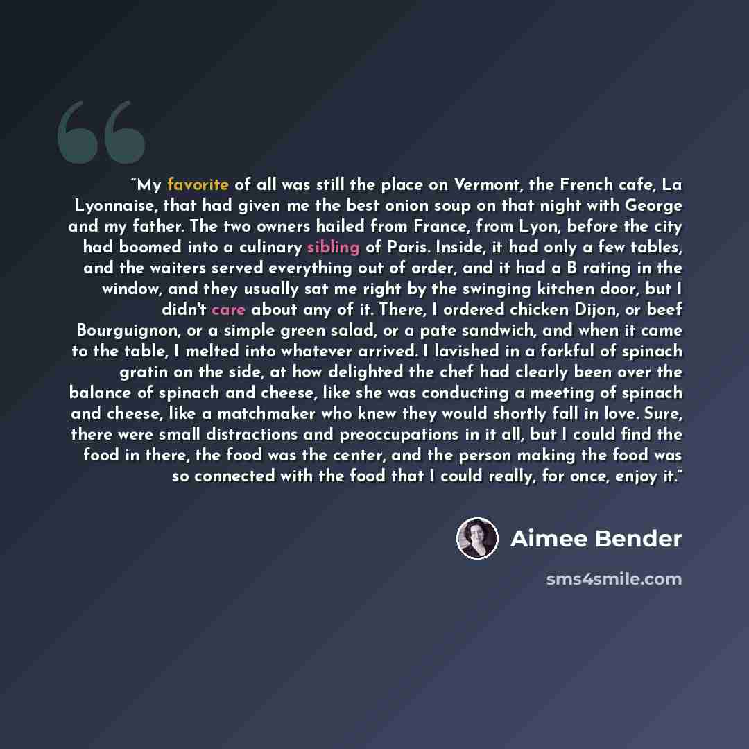 “My favorite of all was still the place on Vermont, the French cafe, La Lyonnaise, that had given me the best onion soup on that night with George and my father. The two owners hailed from France, from Lyon, before the city had boomed into a culinary sibling of Paris. Inside, it had only a few…” quote by Aimee Bender
