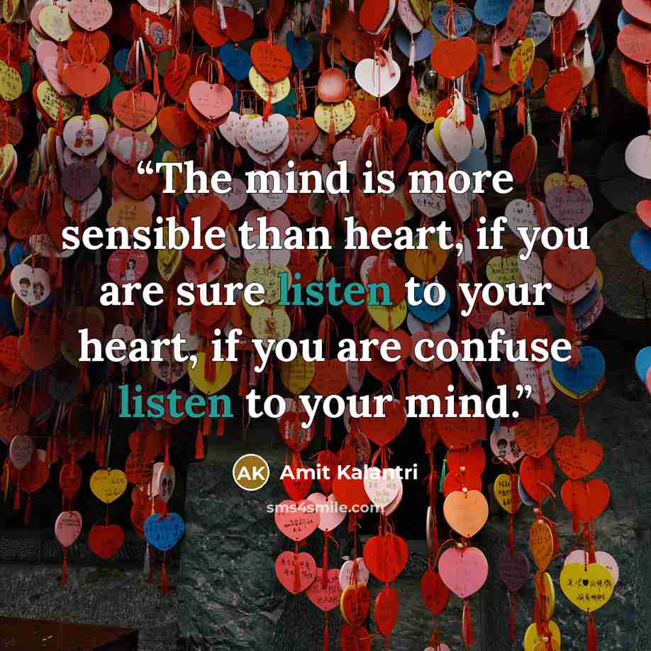 “The mind is more sensible than heart, if you are sure listen to your heart, if you are confuse listen to your mind.” quote by Amit Kalantri