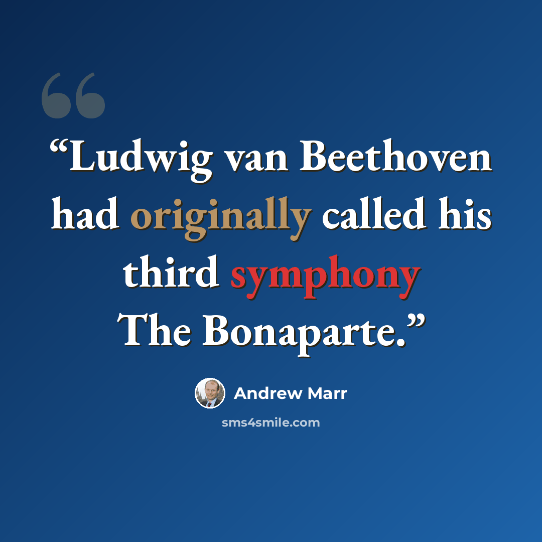 “Ludwig van Beethoven had originally called his third symphony The Bonaparte.” quote by Andrew Marr