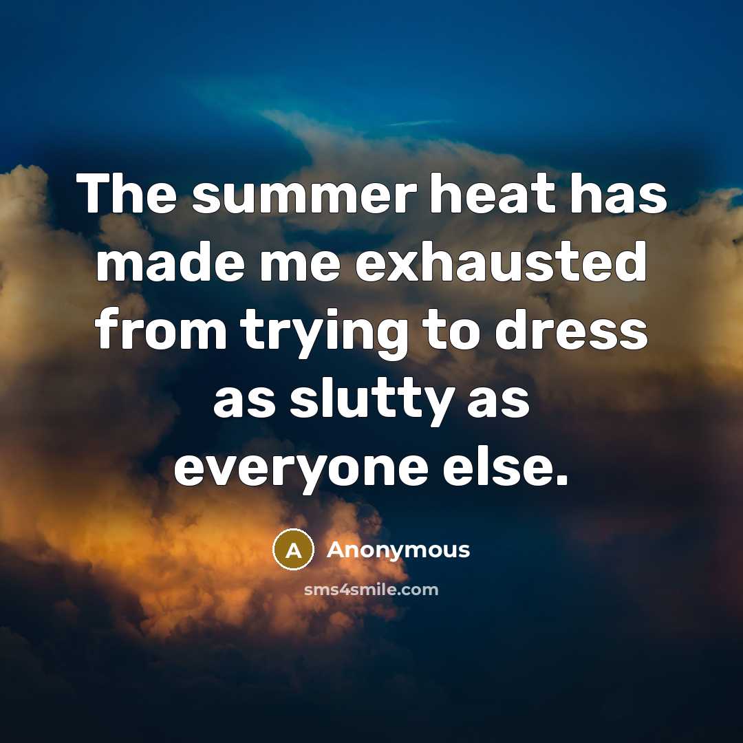 “The summer heat has made me exhausted from trying to dress as slutty as everyone else.” quote by Anonymous