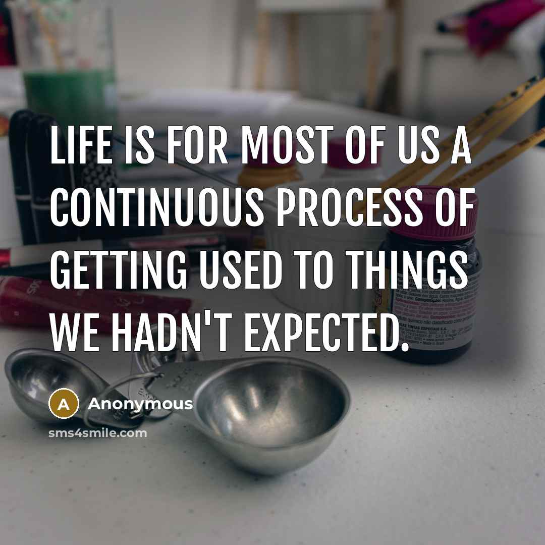 “Life is for most of us a continuous process of getting used to things we hadn't expected.” quote by Anonymous