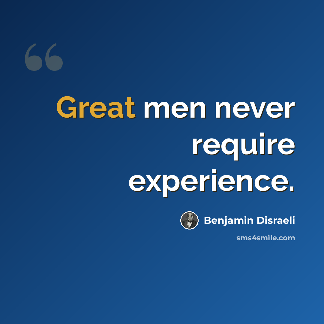 “Great men never require experience.” quote by Benjamin Disraeli