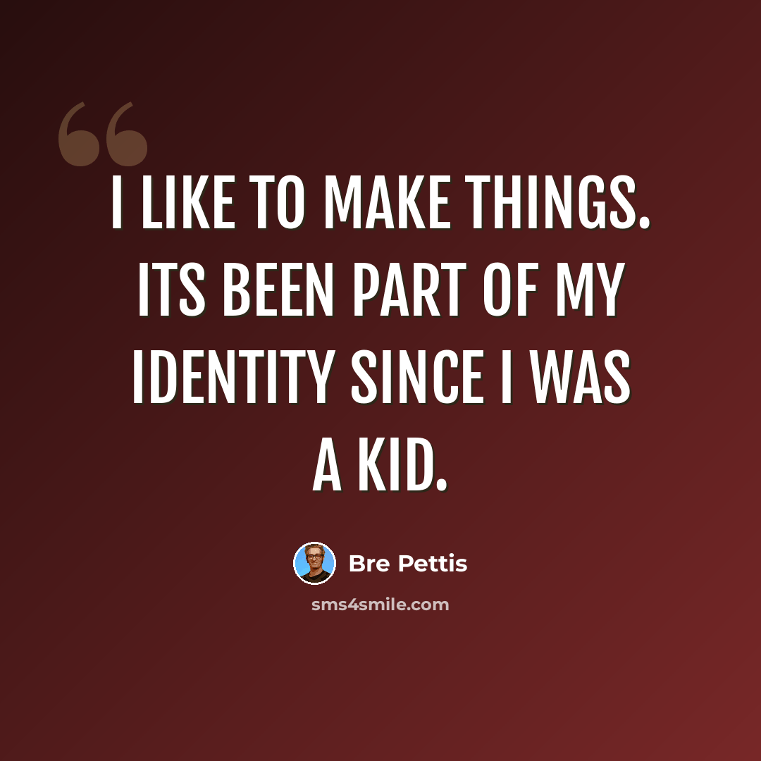 “I like to make things. Its been part of my identity since I was a kid.” quote by Bre Pettis