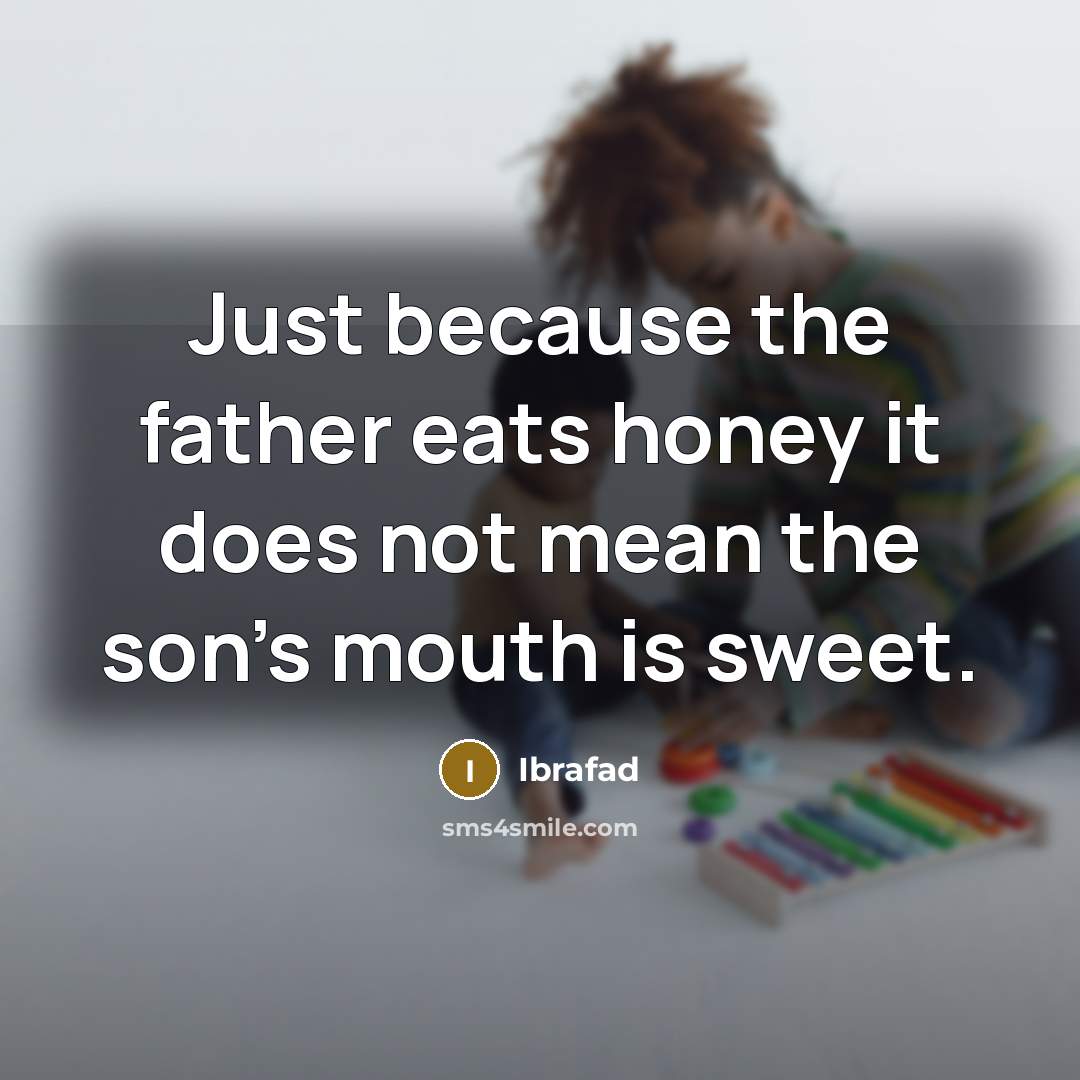 “Just because the father eats honey it does not mean the son's mouth is sweet.” quote by Ibrafad