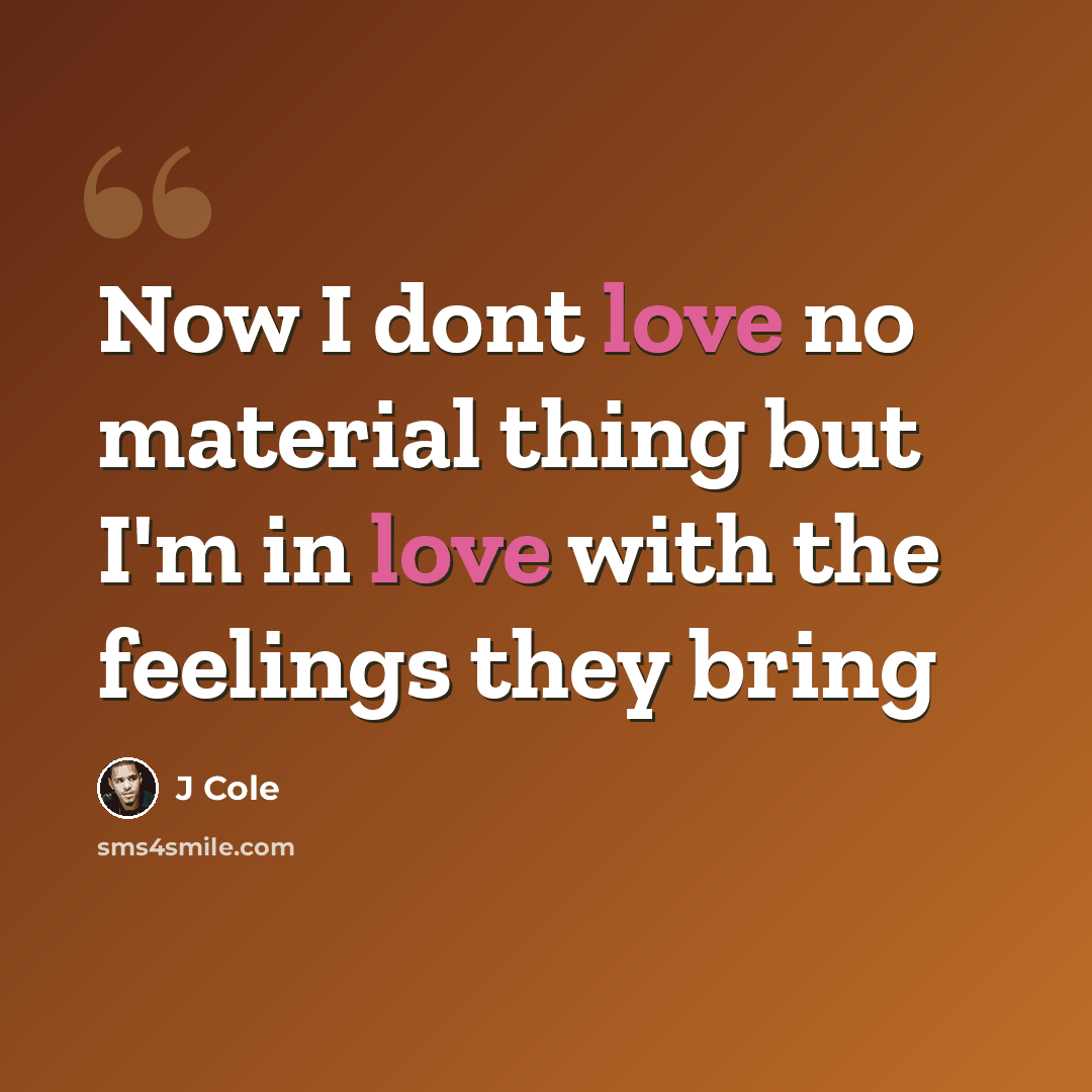 “Now I dont love no material thing but I'm in love with the feelings they bring” quote by J Cole