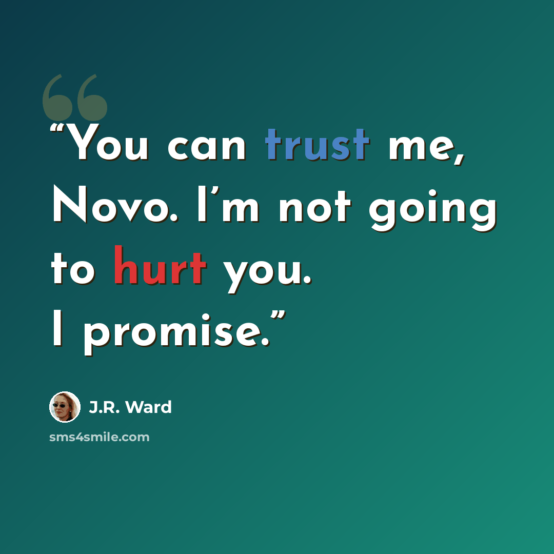 “You can trust me, Novo. I’m not going to hurt you. I promise.” quote by J.R. Ward