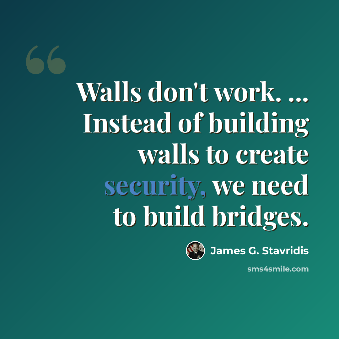 “Walls don't work. ... Instead of building walls to create security, we need to build bridges.” quote by James G. Stavridis