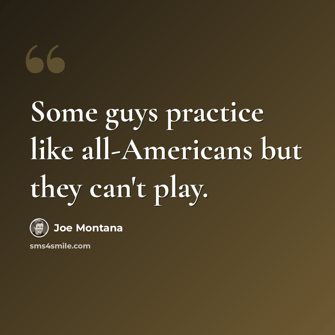 “Some guys practice like all-Americans but they can't play.” quote by Joe Montana