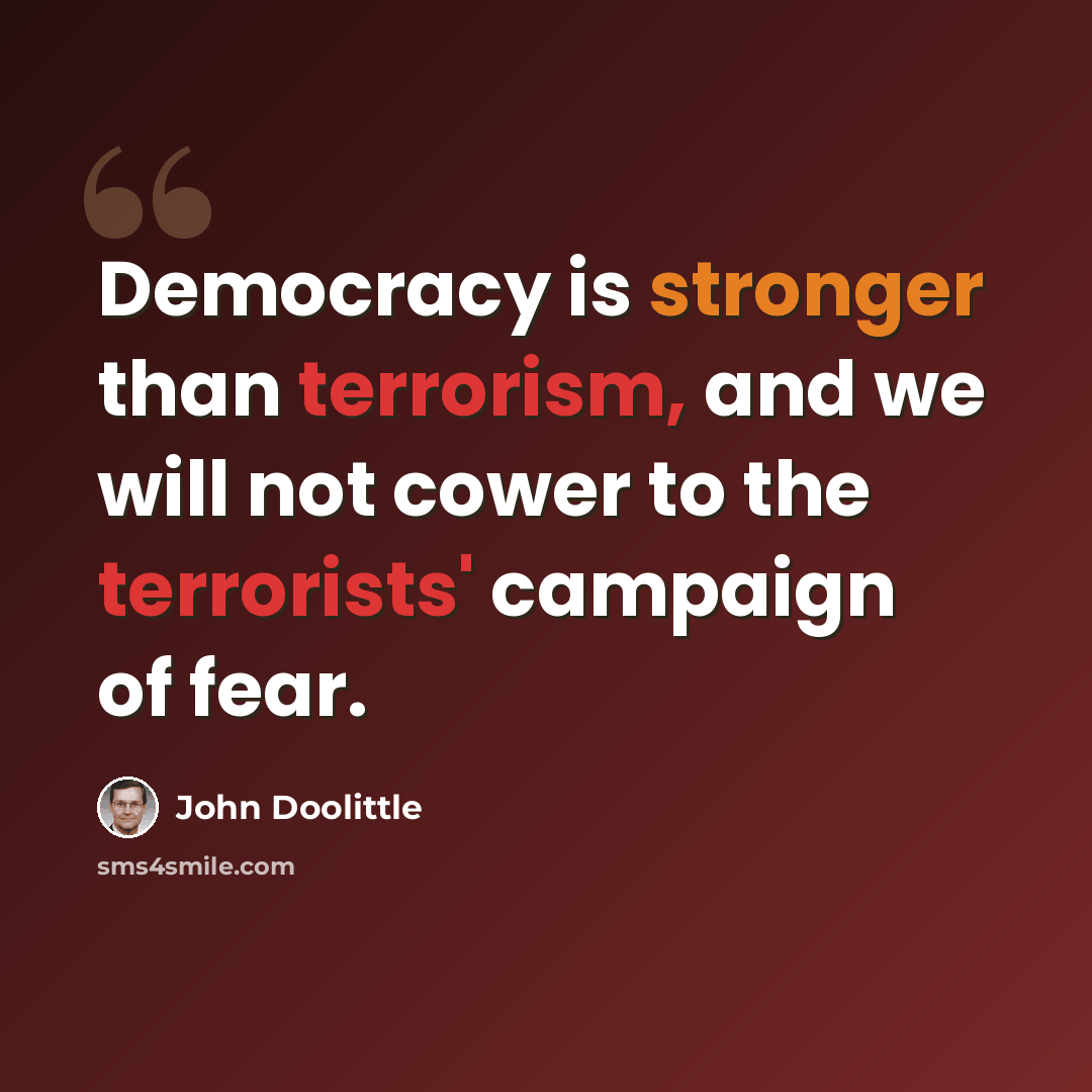 “Democracy is stronger than terrorism, and we will not cower to the terrorists' campaign of fear.” quote by John Doolittle