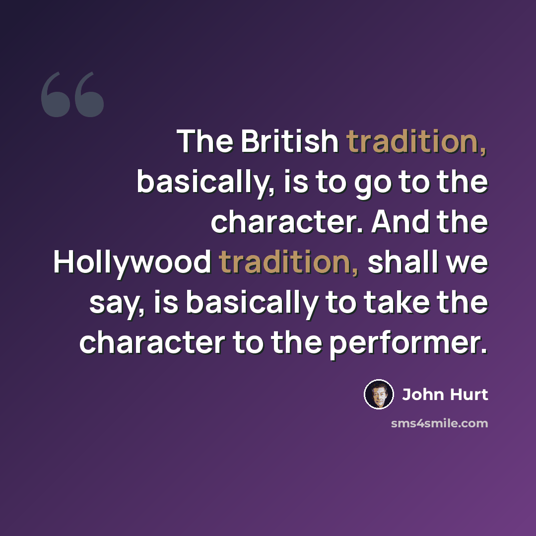 “The British tradition, basically, is to go to the character. And the Hollywood tradition, shall we say, is basically to take the character to the performer.” quote by John Hurt
