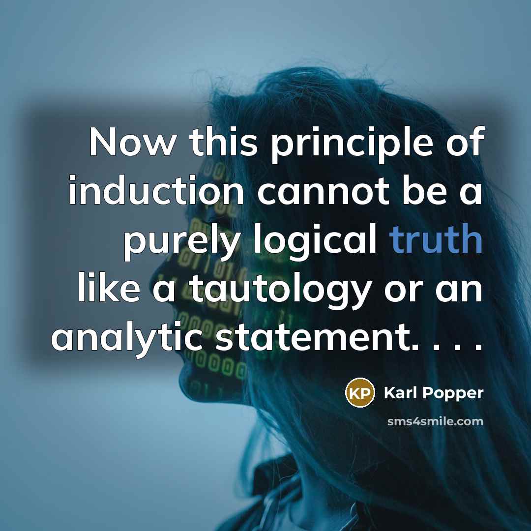 “Now this principle of induction cannot be a purely logical truth like a tautology or an analytic statement. . . .” quote by Karl Popper