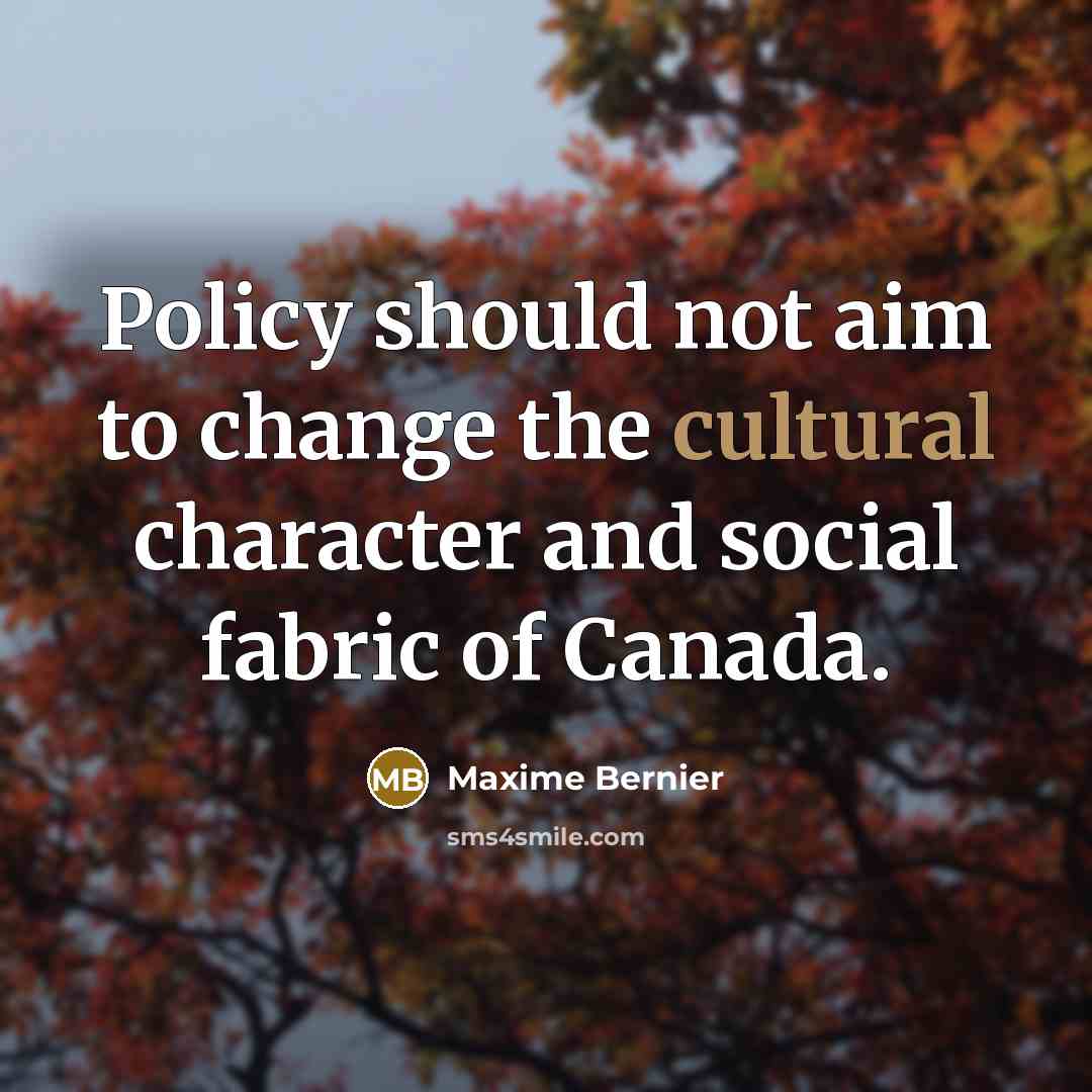 “Policy should not aim to change the cultural character and social fabric of Canada.” quote by Maxime Bernier