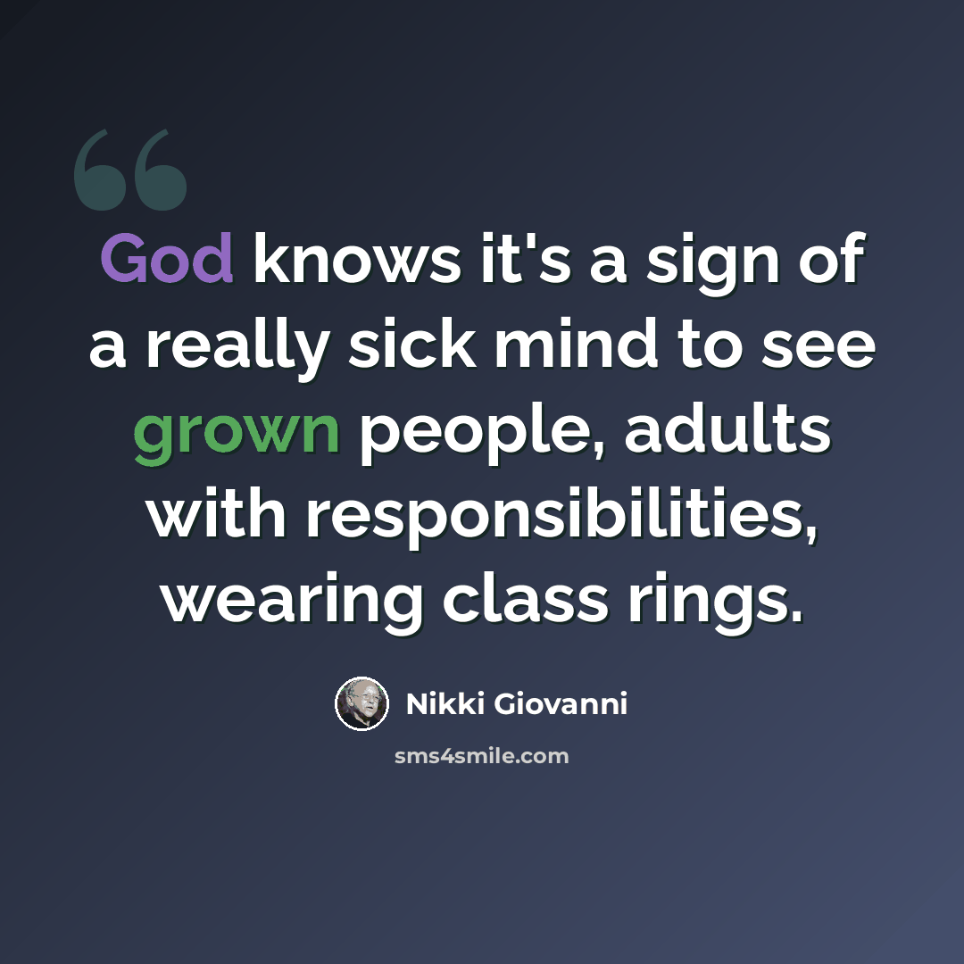 “God knows it's a sign of a really sick mind to see grown people, adults with responsibilities, wearing class rings.” quote by Nikki Giovanni