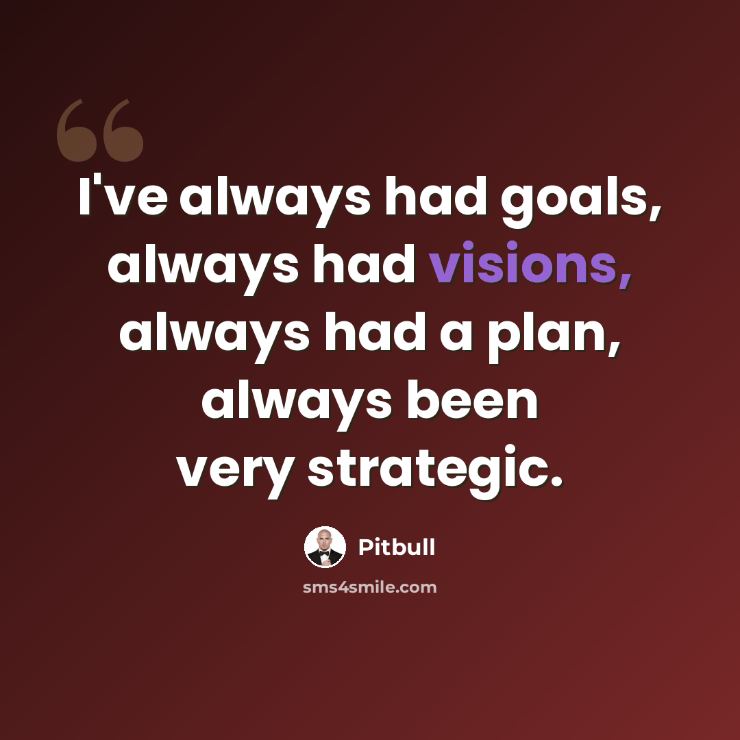 “I've always had goals, always had visions, always had a plan, always been very strategic.” quote by Pitbull