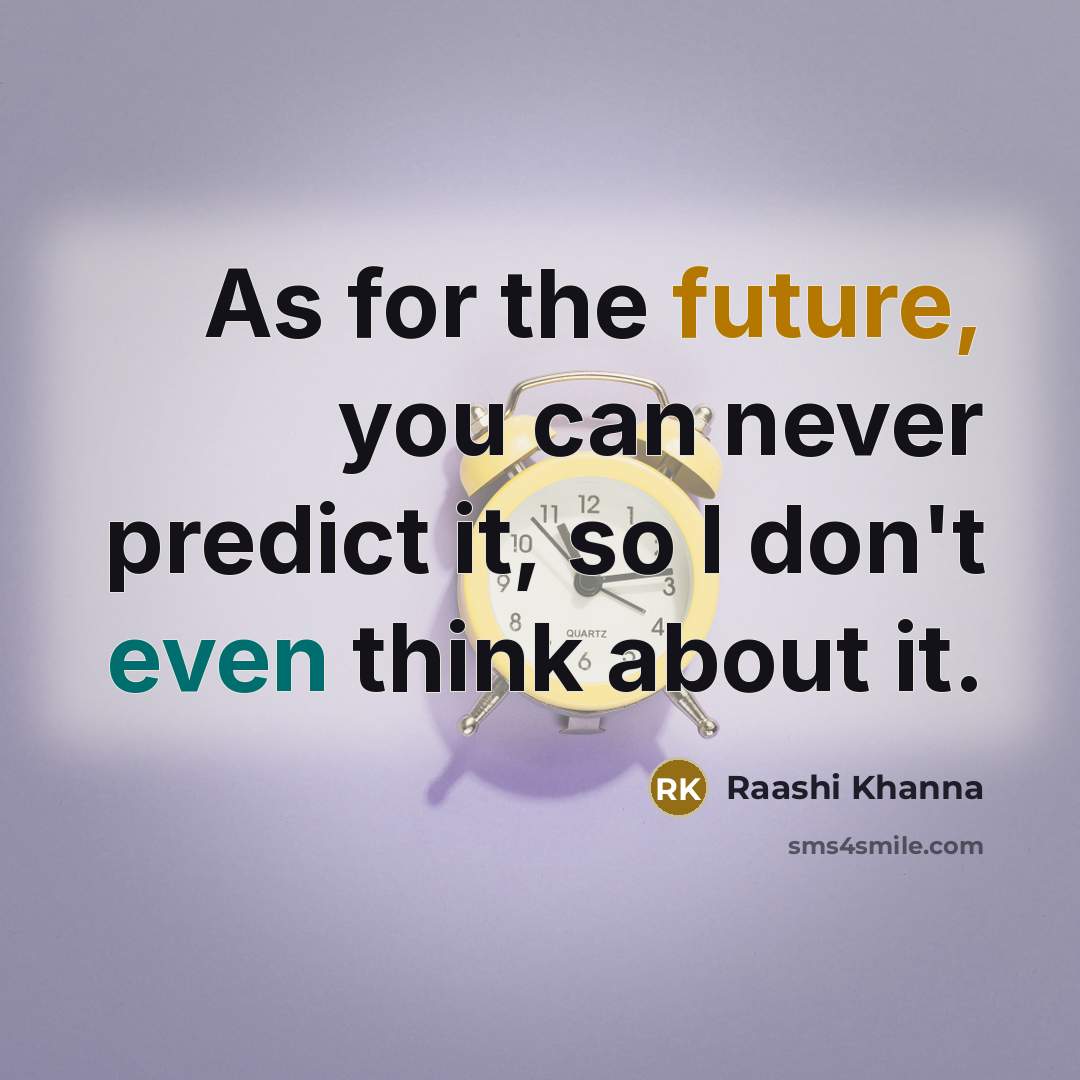 “As for the future, you can never predict it, so I don't even think about it.” quote by Raashi Khanna