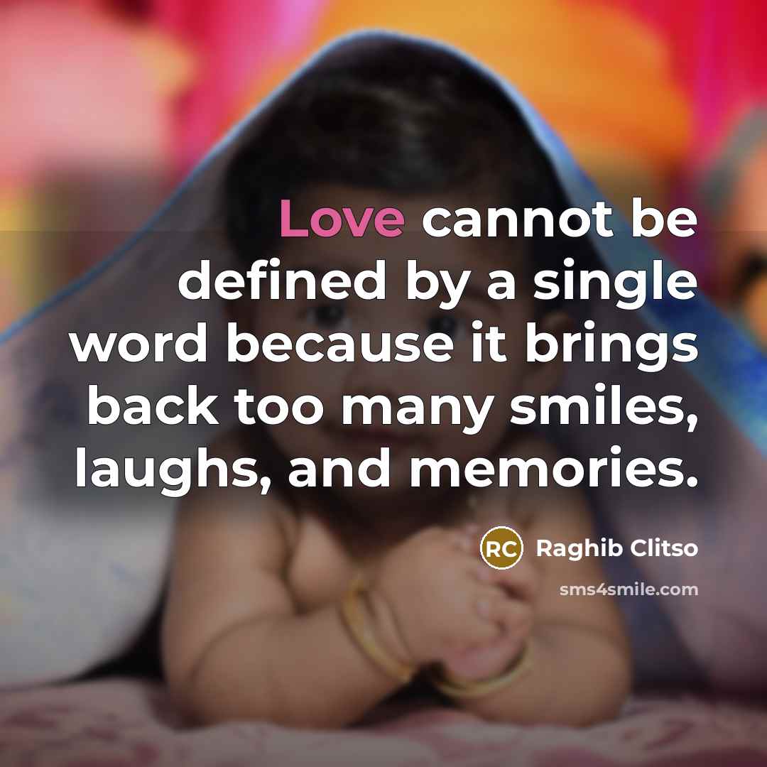 “Love cannot be defined by a single word because it brings back too many smiles, laughs, and memories.” quote by Raghib Clitso