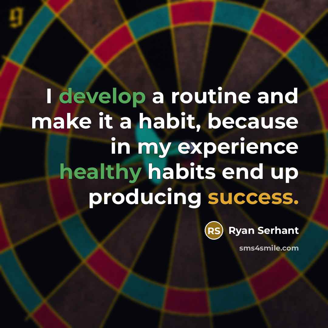 “I develop a routine and make it a habit, because in my experience healthy habits end up producing success.” quote by Ryan Serhant