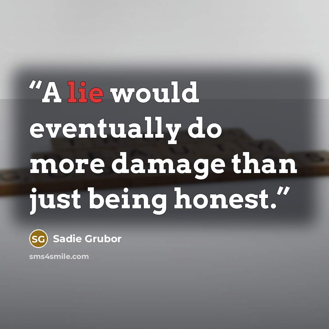 “A lie would eventually do more damage than just being honest.” quote by Sadie Grubor