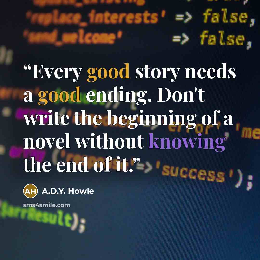 “Every good story needs a good ending. Don't write the beginning of a novel without knowing the end of it.” quote by A.D.Y. Howle