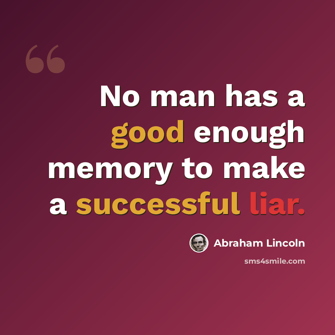“No man has a good enough memory to make a successful liar.” quote by Abraham Lincoln