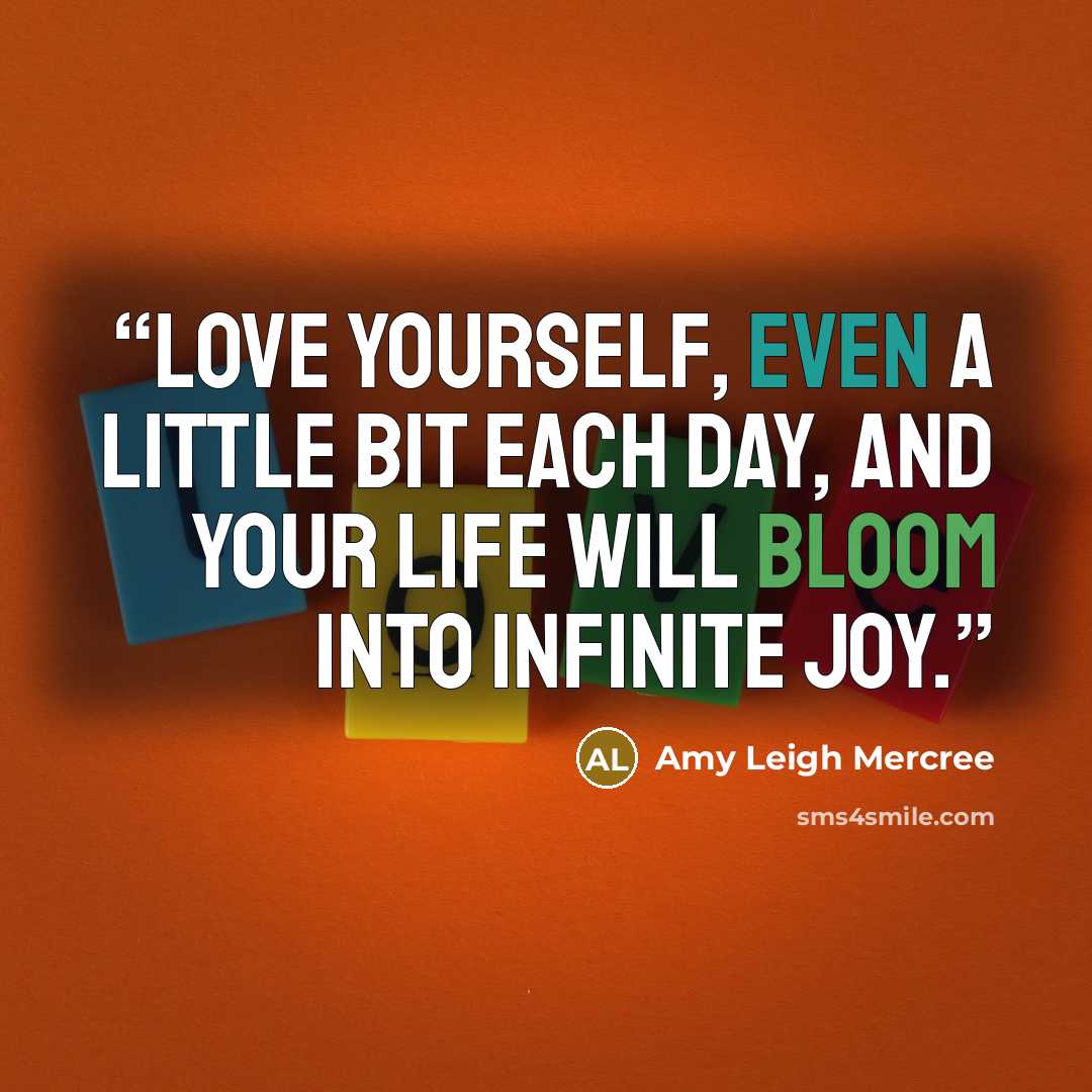 “Love yourself, even a little bit each day, and your life will bloom into infinite joy.” quote by Amy Leigh Mercree