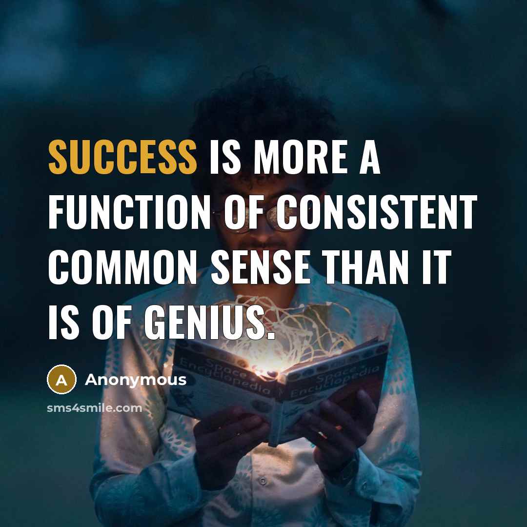 “Success is more a function of consistent common sense than it is of genius.” quote by Anonymous