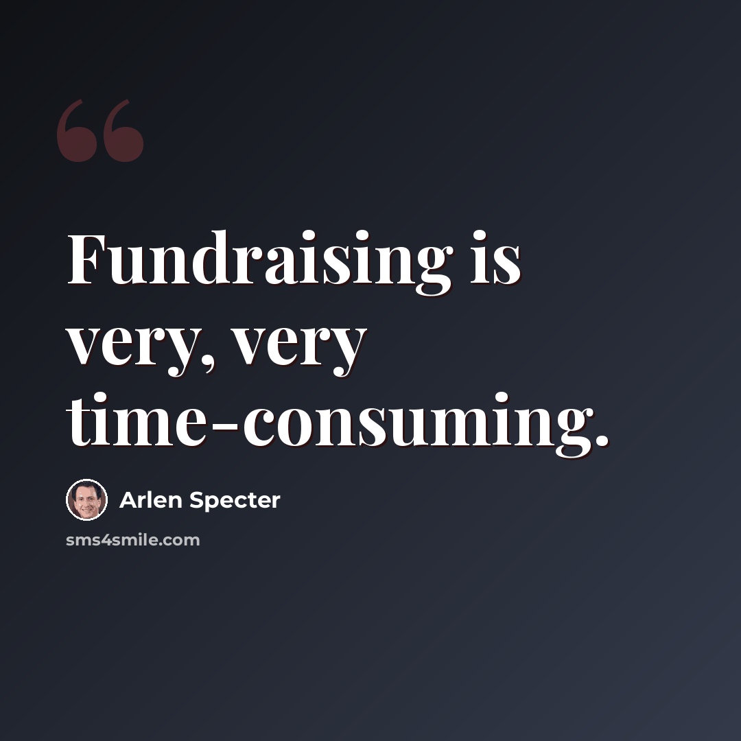 “Fundraising is very, very time-consuming.” quote by Arlen Specter