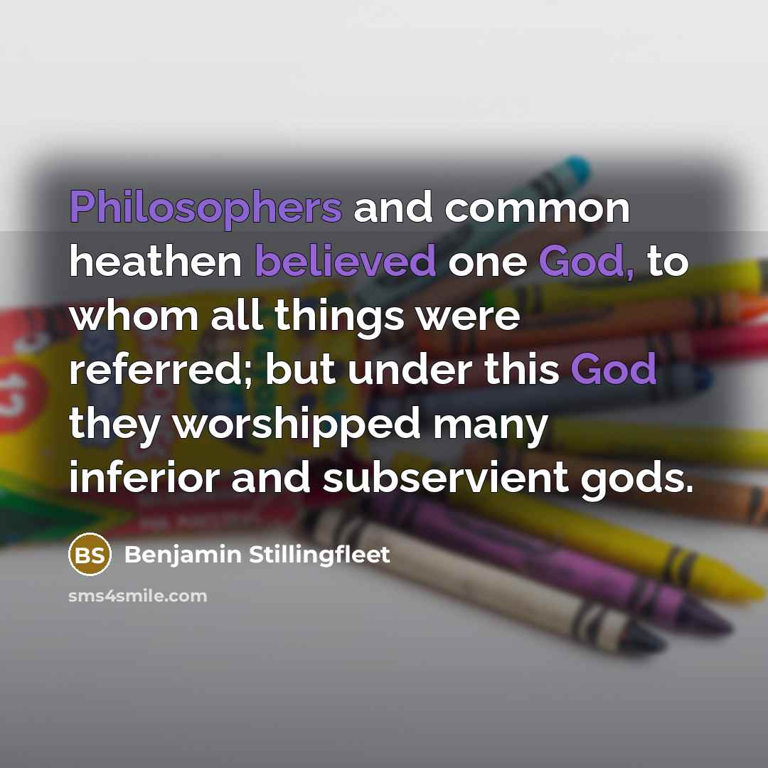 “Philosophers and common heathen believed one God, to whom all things were referred; but under this God they worshipped many inferior and subservient gods.” quote by Benjamin Stillingfleet