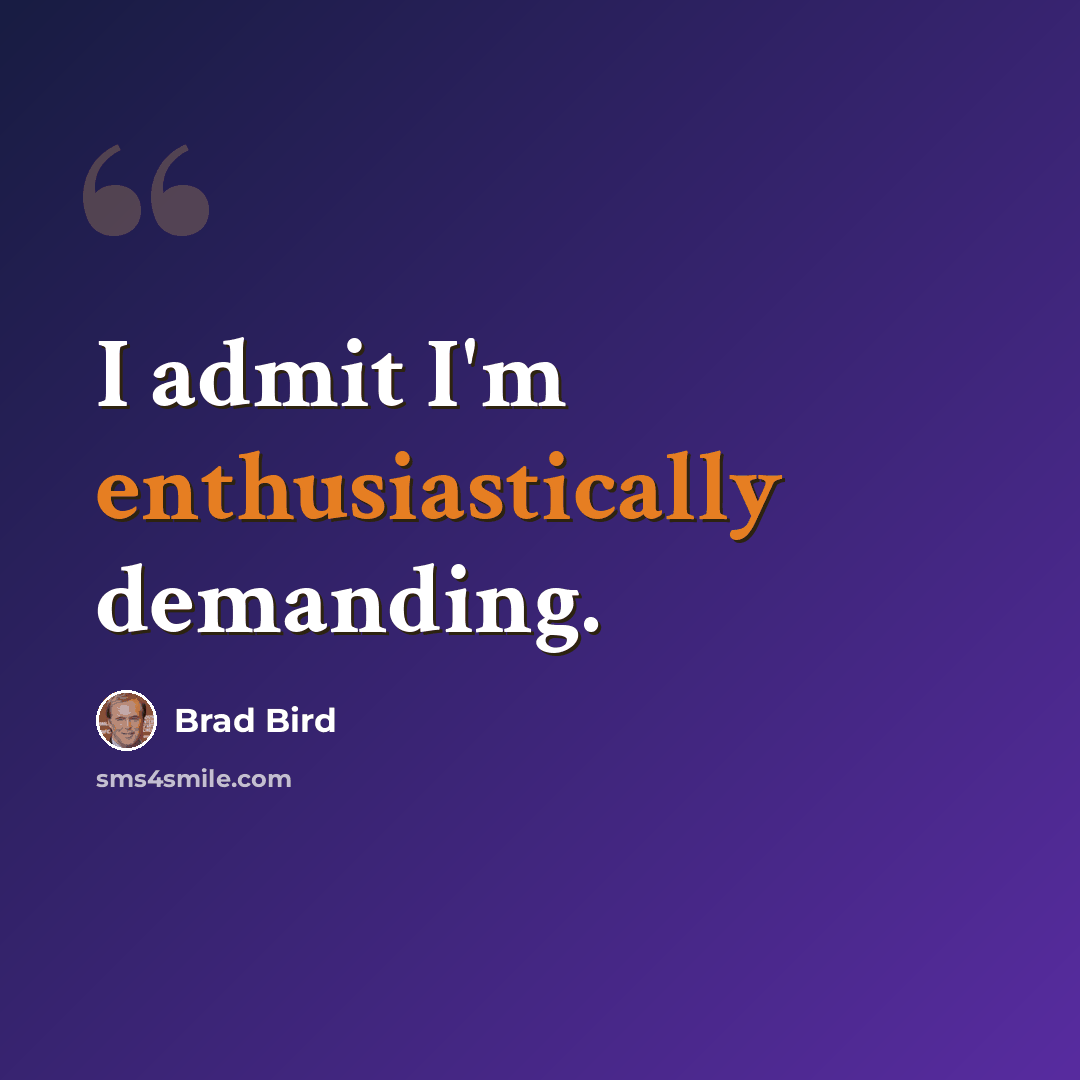“I admit I'm enthusiastically demanding.” quote by Brad Bird