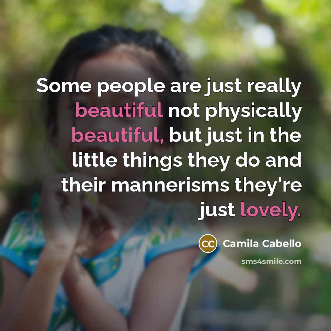 “Some people are just really beautiful not physically beautiful, but just in the little things they do and their mannerisms they're just lovely.” quote by Camila Cabello