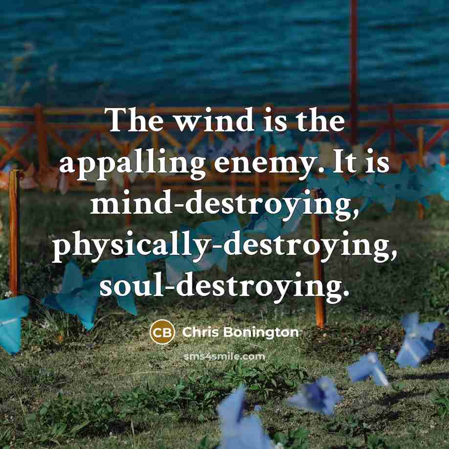 “The wind is the appalling enemy. It is mind-destroying, physically-destroying, soul-destroying.” quote by Chris Bonington