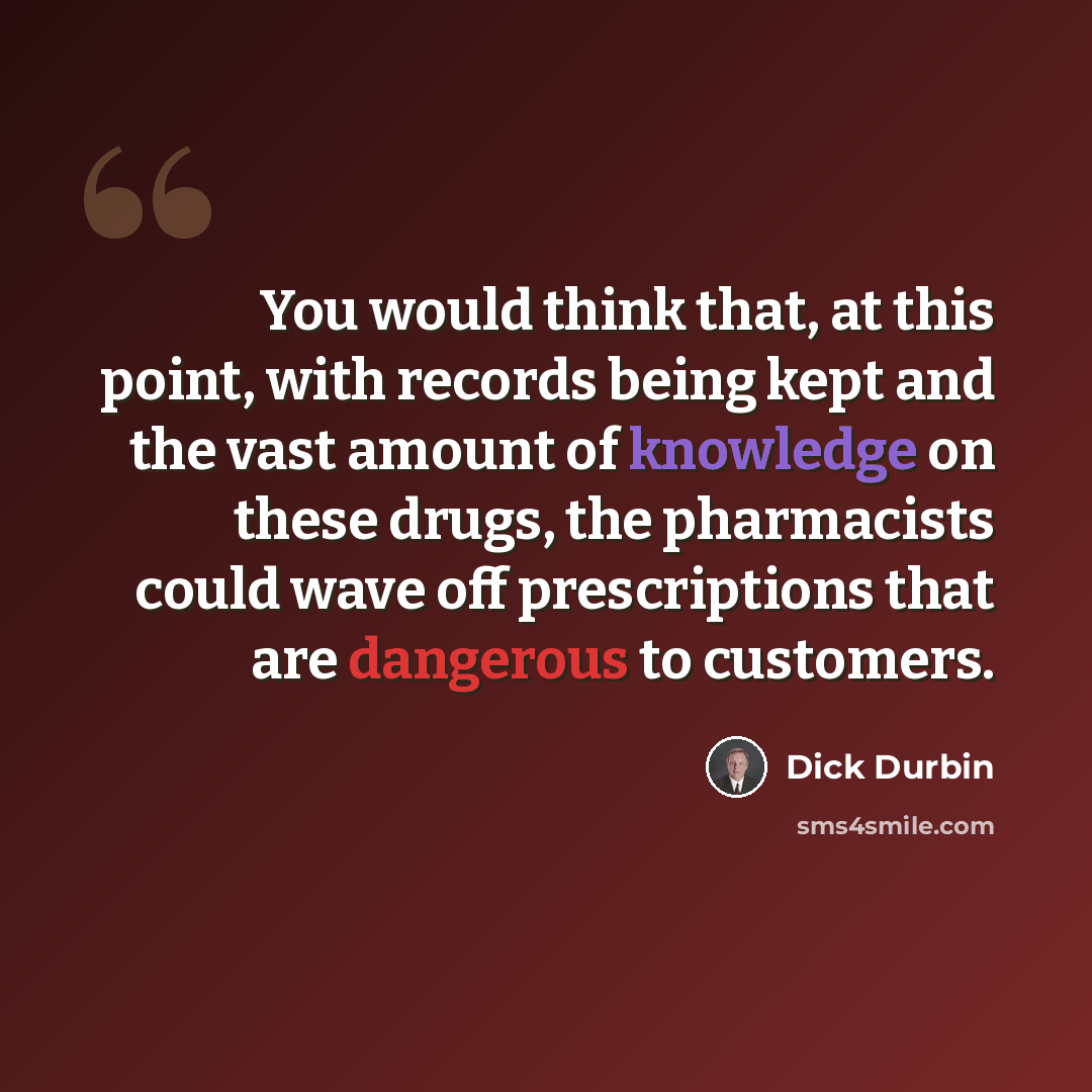 “You would think that, at this point, with records being kept and the vast amount of knowledge on these drugs, the pharmacists could wave off prescriptions that are dangerous to customers.” quote by Dick Durbin