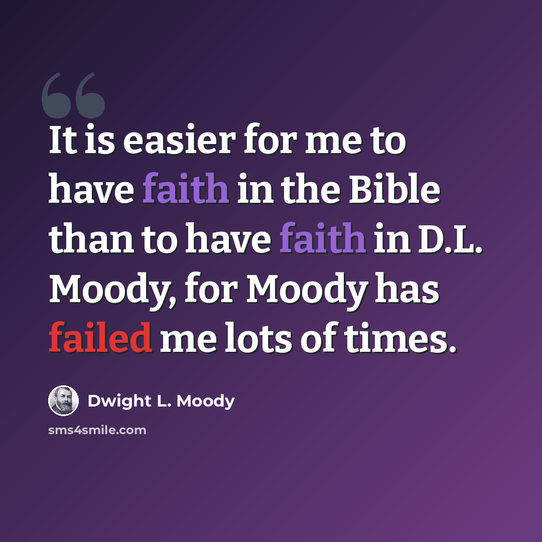 “It is easier for me to have faith in the Bible than to have faith in D.L. Moody, for Moody has failed me lots of times.” quote by Dwight L. Moody