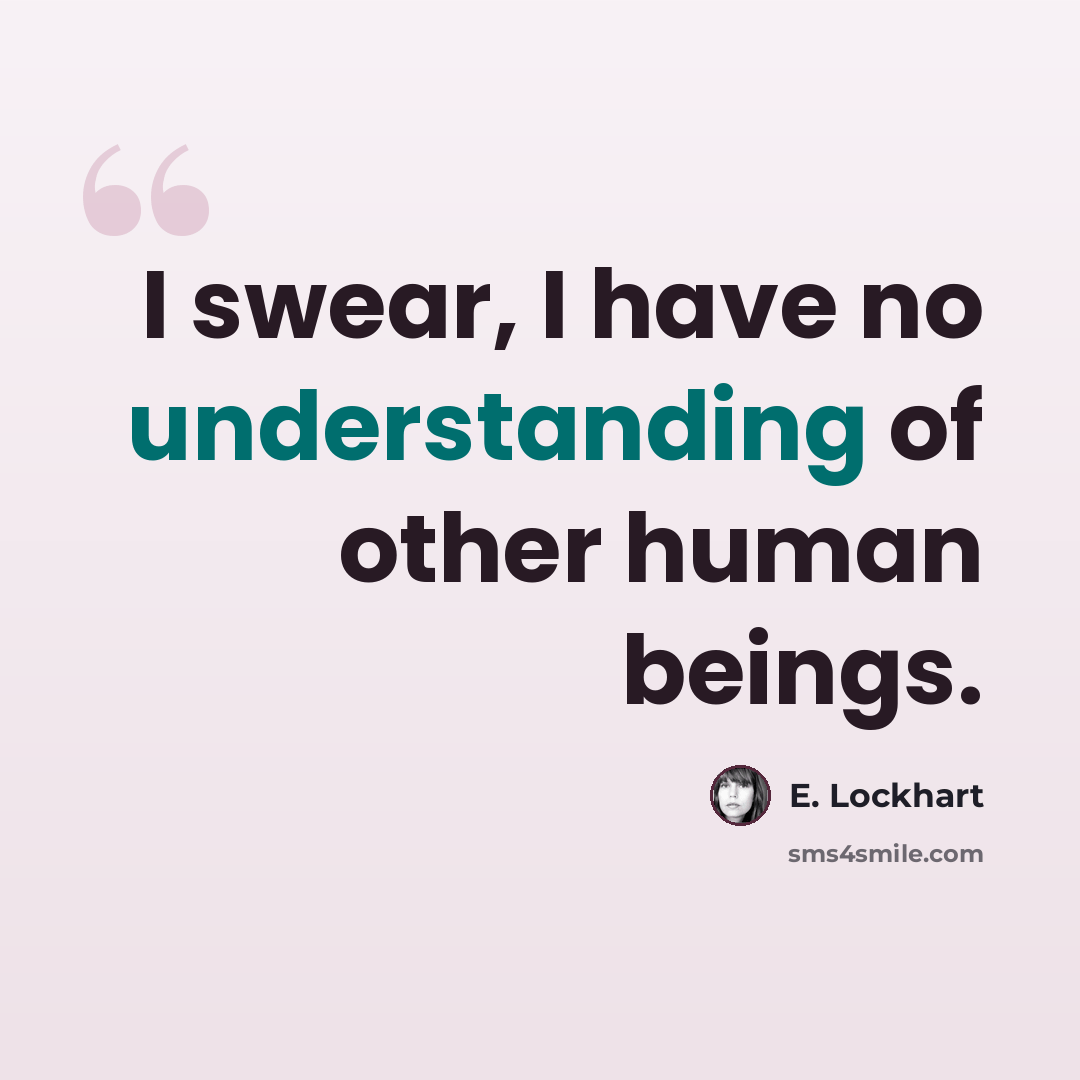 “I swear, I have no understanding of other human beings.” quote by E. Lockhart