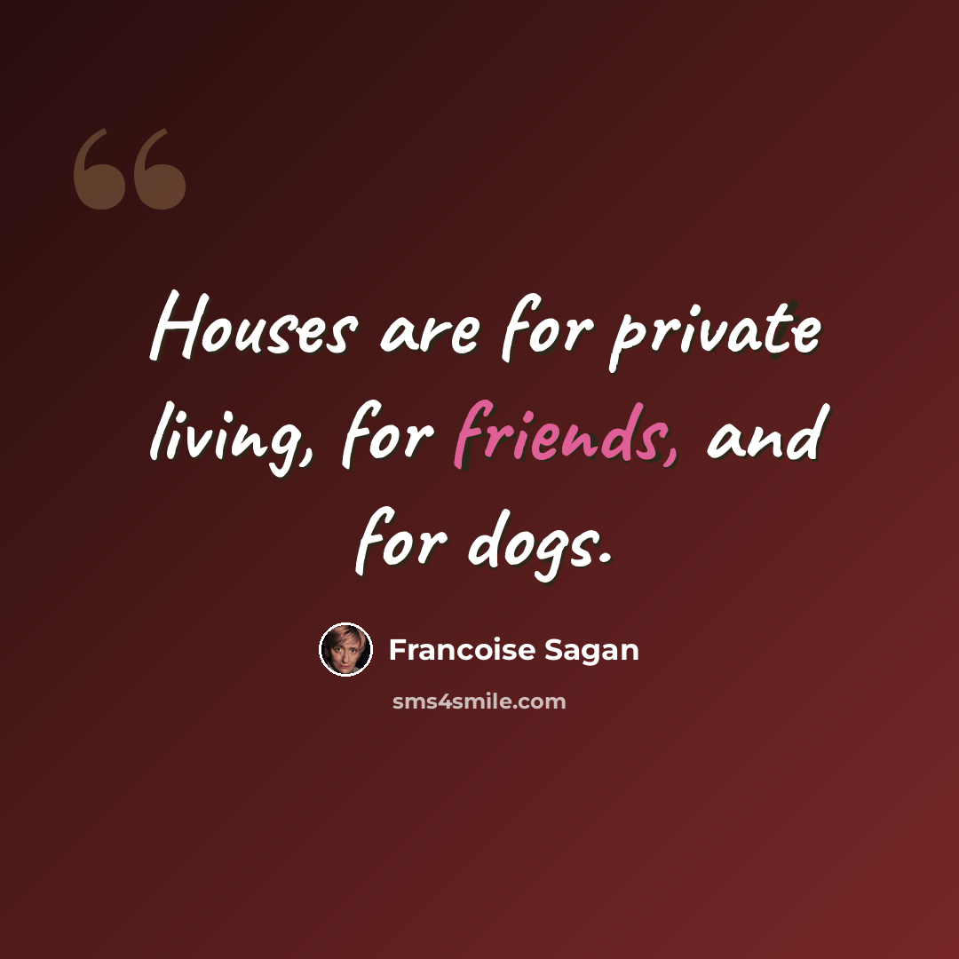 “Houses are for private living, for friends, and for dogs.” quote by Francoise Sagan