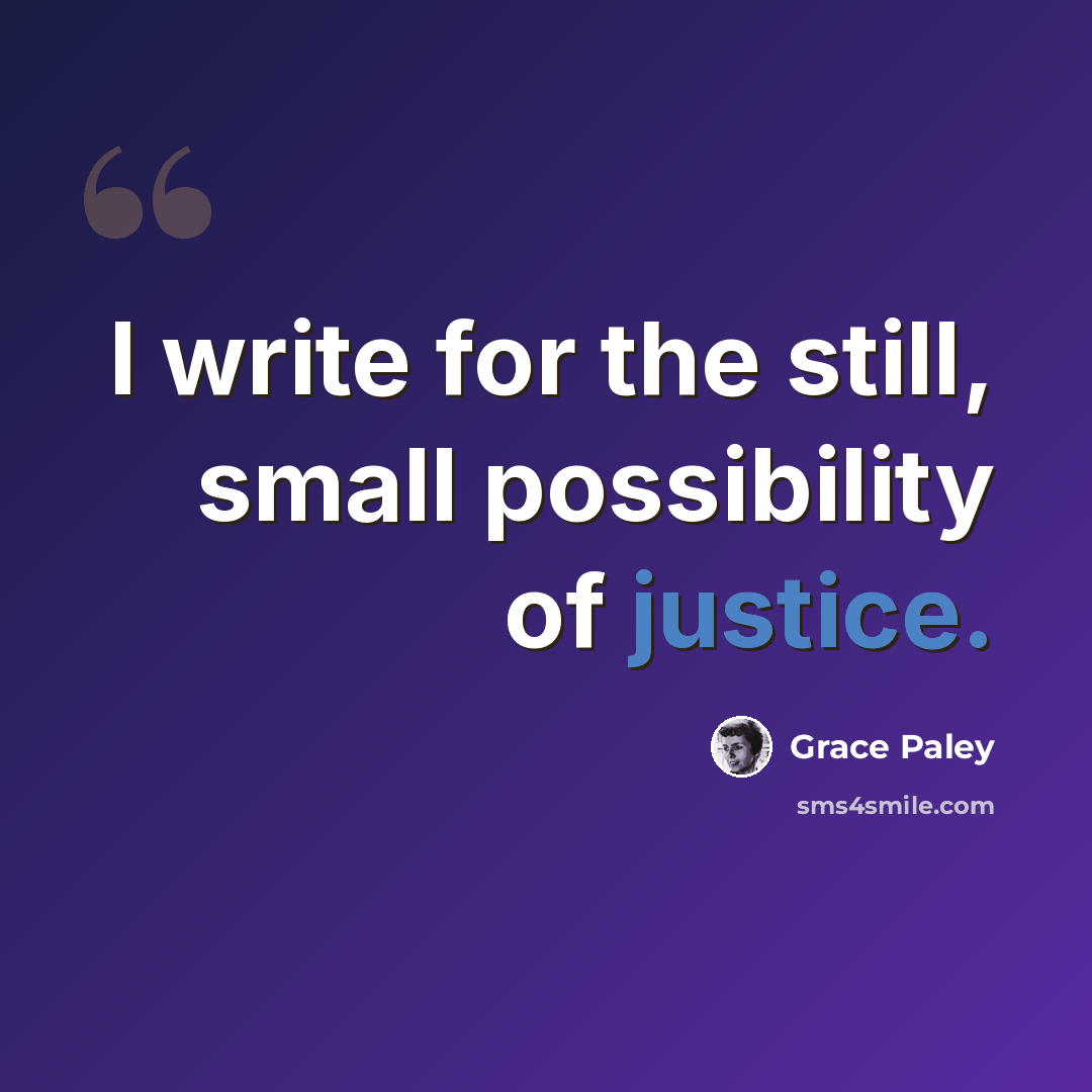 “I write for the still, small possibility of justice.” quote by Grace Paley