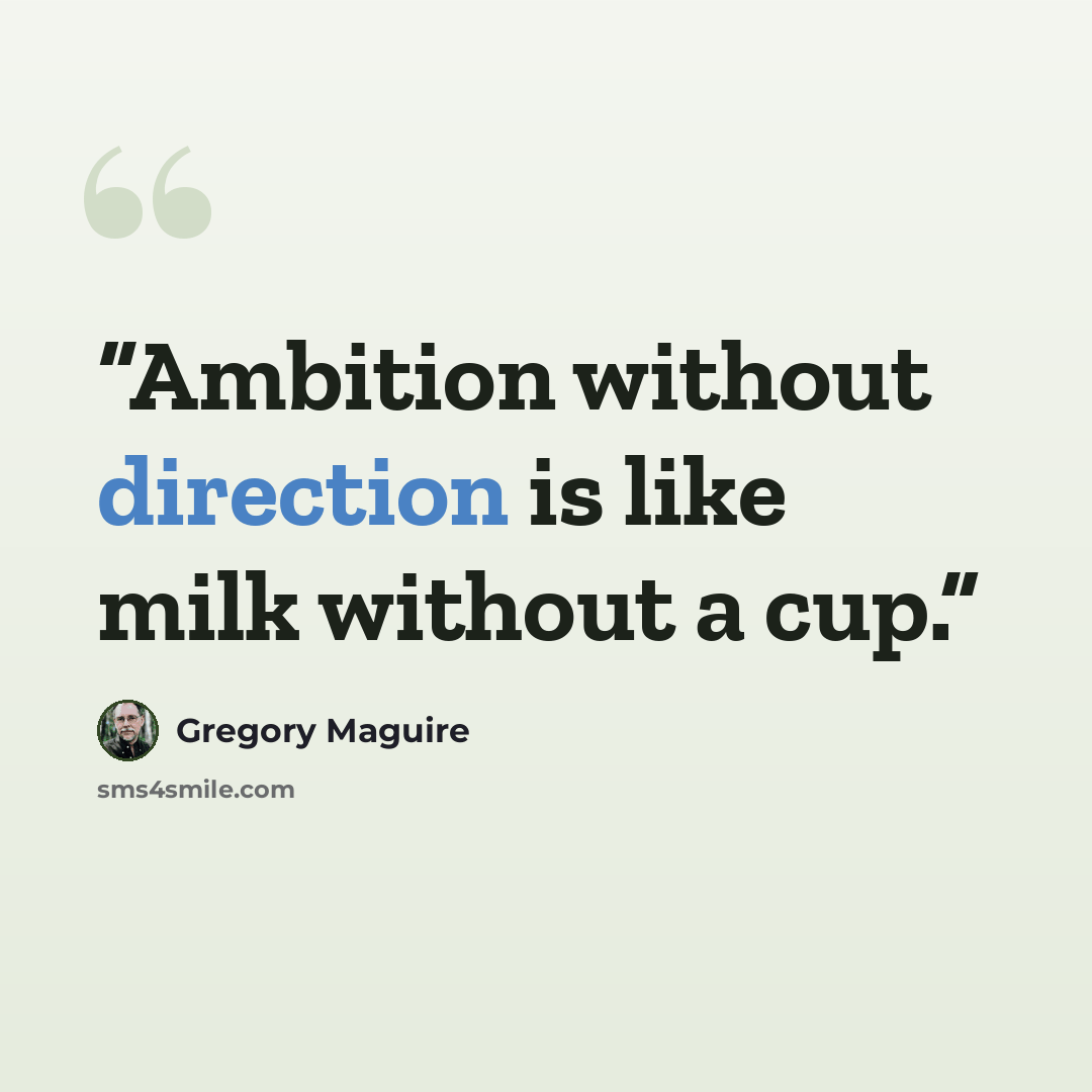 “Ambition without direction is like milk without a cup.” quote by Gregory Maguire