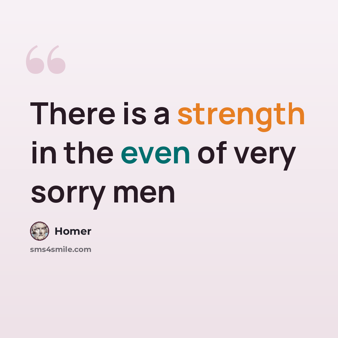 “There is a strength in the even of very sorry men” quote by Homer