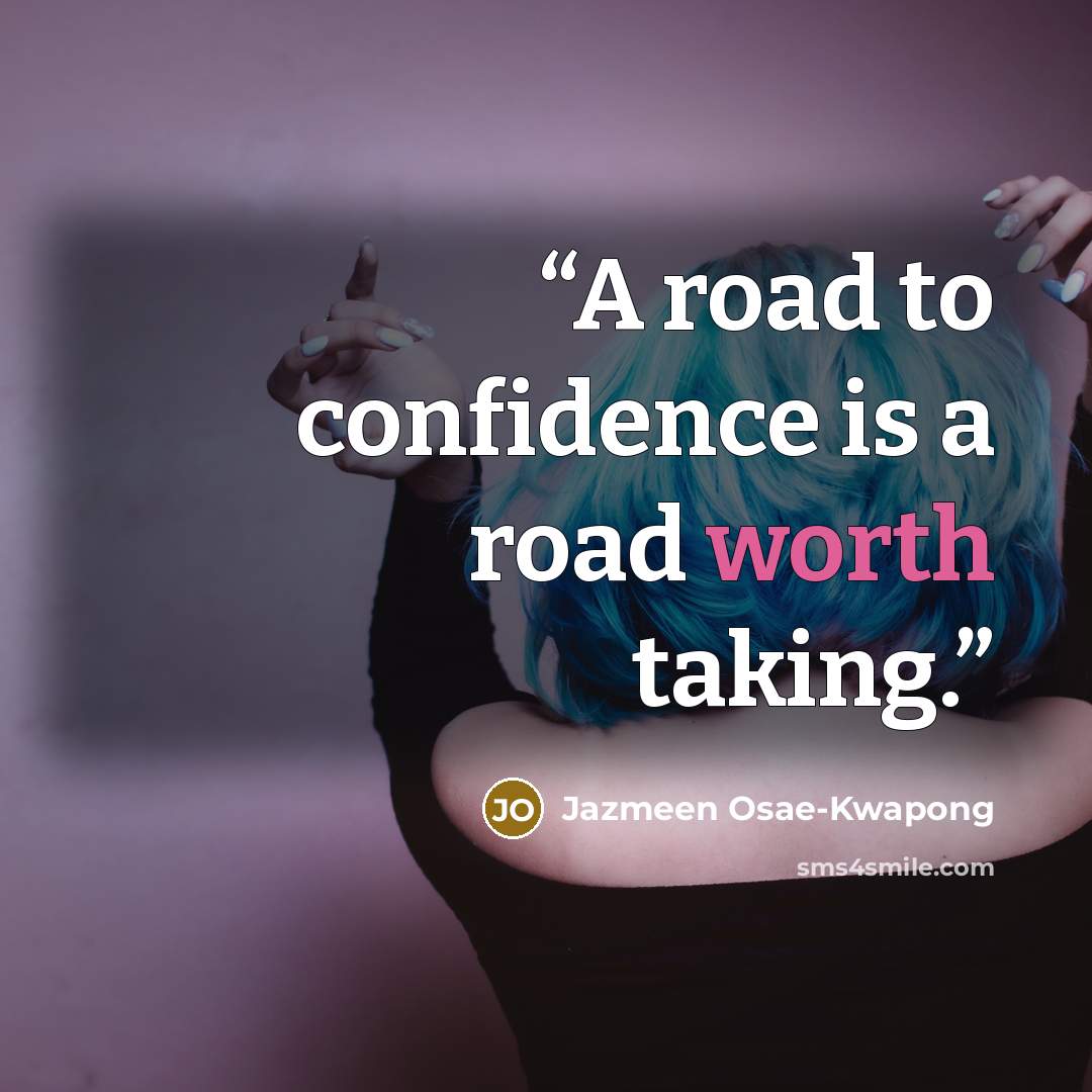 “A road to confidence is a road worth taking.” quote by Jazmeen Osae-Kwapong
