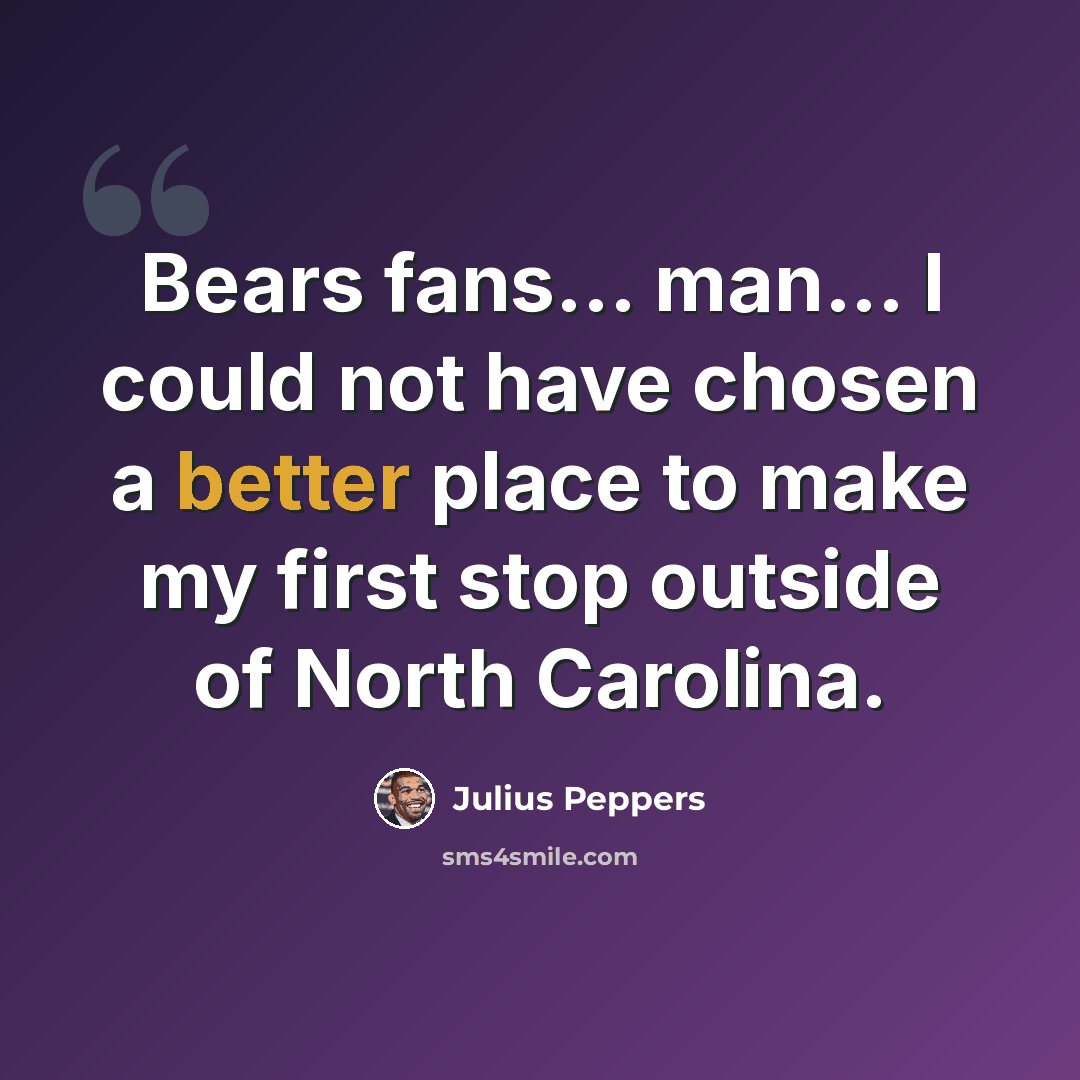 “Bears fans... man... I could not have chosen a better place to make my first stop outside of North Carolina.” quote by Julius Peppers